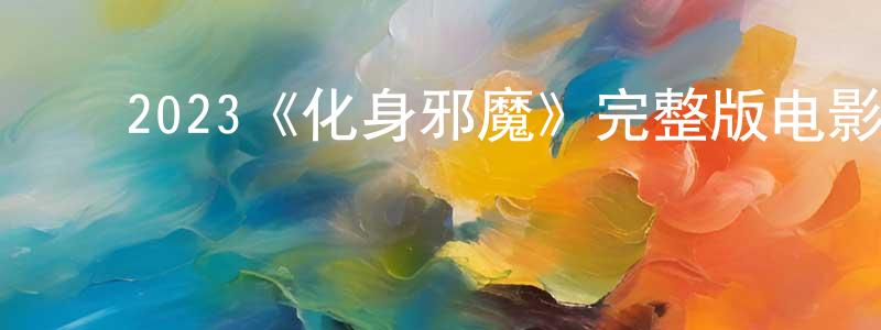 ﻿蔡颖谦发布﻿2023《化身邪魔》完整版电影/在线观看/百度云-美剧天堂